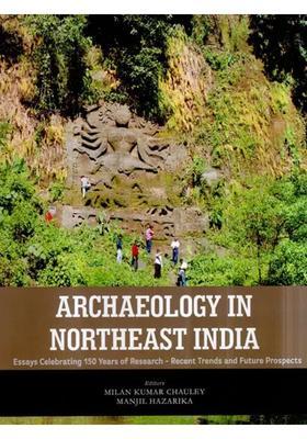 Archaeology in Northeast India- Essays Celebrating 150 Years of Research- Recent Trends and Future Prospects