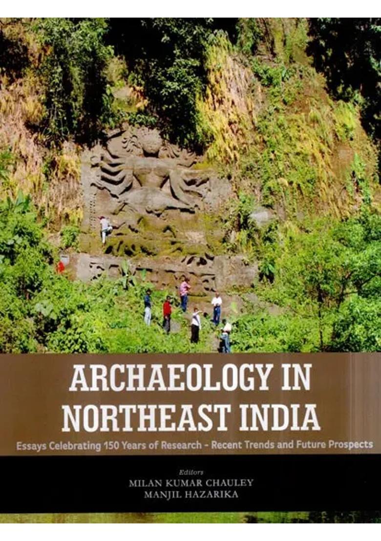 Archaeology in Northeast India- Essays Celebrating 150 Years of Research- Recent Trends and Future Prospects - Indya