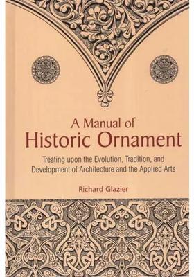 A Manual of Historic Ornament (Treating Upon the Evolution, Tradition, and Development of Architecture and the Applied Arts)