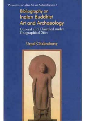 Bibliography on Indian Buddhist Art and Archaeology (General and Classified Under Geographical Sites)