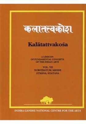 Kalatattvakosa : A Lexicon of Fundamental Concepts of the Indian Arts, Substratum/Abode, Sthana/Ayatana (Vol - VII)