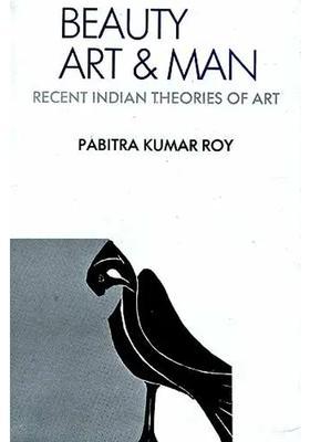 BEAUTY, ART AND MAN: Studies in Recent Indian Theories Of Art