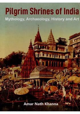Pilgrim Shrines of India (Mythology, Archaeology, History and Art)