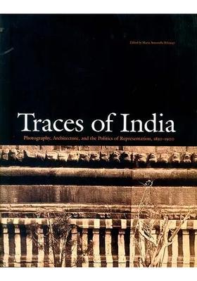 Traces of India (Photography, Architecture, and The Politics of Representation, 1850-1900)