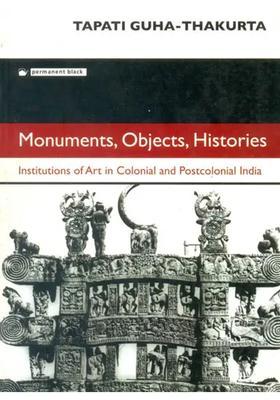 Monuments, Objects, Histories (Institutions of Art in Colonial and Postcolonial India)