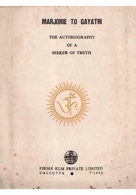 Marjorie to Gayatri- The Autobiography of a Seeker of Truth (An Old and Rare Book)