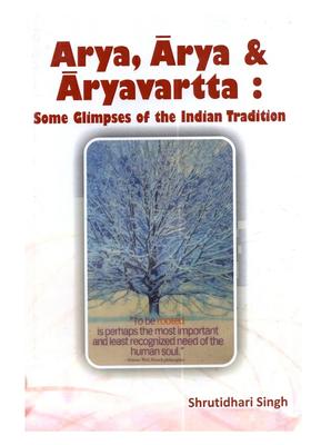 Arya, Arya & Aryavartta: Some Glimpses of the Indian Tradition