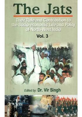 The Jats: Their Role and Contribution to the Socio-Economic Life and Polity of North-West India (Volume 3)