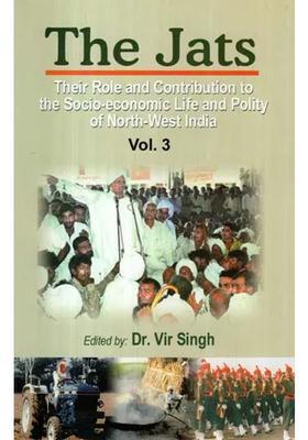The Jats: Their Role and Contribution to the Socio-Economic Life and Polity of North-West India (Volume 3)
