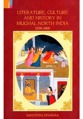 Literature, Culture and History in Mughal North India (1550-1800)