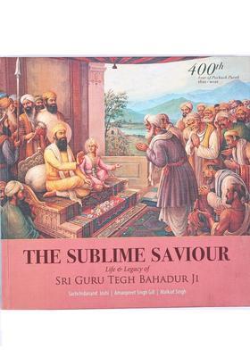 The Sublime Saviour- Life Legacy of Sri Guru Tegh Bahadur Ji (400th Year of Parkash Purab 1621-2021)
