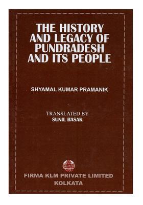 The History and Legacy of Pundradesh and Its People: An Ethnological, Political, Social and Economic History of the Anceient Pundresh in the Eastern India