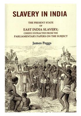 Slavery in India (The Present State of East India Slavery- Chiefly Extracted from the Parliamentary Papers on the Subject)
