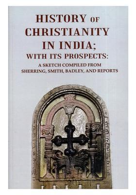 History of Christianity in India with its Prospects (A Sketch Compiled from Sherring, Smith, Badley, and Reports)