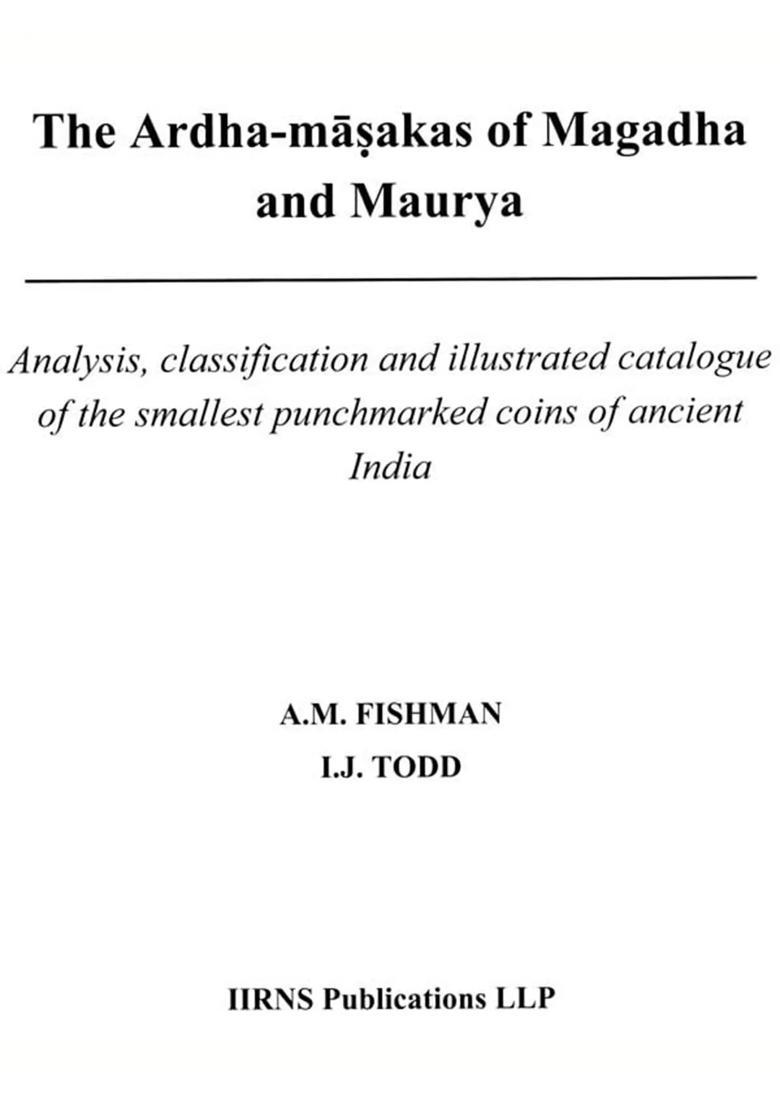 The Ardha-Masakas of Magadha and Maurya- Analysis, Classification and Illustrated Catalogue of the Smallest Punchmarked Coins of Ancient India - Indya