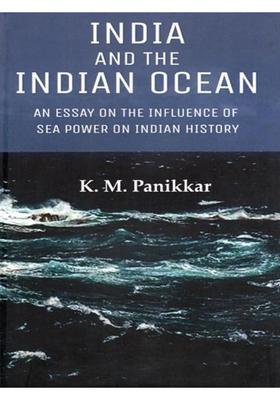 India and the Indian Ocean: An Essay on the Influence of Sea Power on Indian History