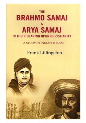 The Brahmo Samaj & Arya Samaj in their Bearing Upon Christianity: A Study in Indian Theism