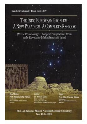 The Indo European Problem: A New Paradigm, A Complete Re-Look (Vedic Chronology: The New Perspective: from Early Rgveda to Mahabharata & Later)