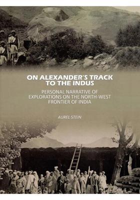 On Alexanderâ€™s Track to the Indus: Personal Narrative of Explorations on the North-West Frontier of India
