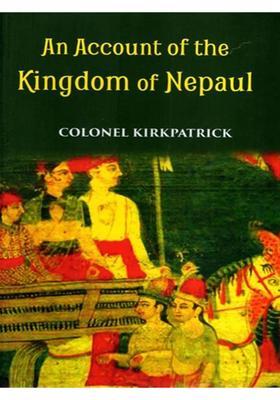 An Account of the Kingdom of Nepaul- Being the Substance of Observations Made During- A Mission to That Country in the Year 1793