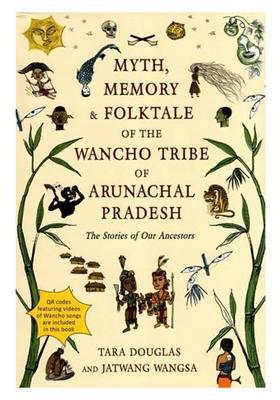 Myth, Memory & Folktale of the Wancho Tribe of Arunachal Pradesh: The Stories of Our Ancestors