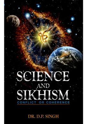 Science and Sikhism- Conflict Or Coherence (Anthology of Essays on Various Concepts in Sri Guru Granth Sahib)