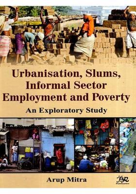 Urbanisation, Slums, Informal Sector Employment and Poverty- An Exploratory Study