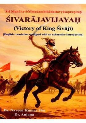 Sivarajavijayah (Victory of King Sivaji) Sri Mahakavi Srimad Ambika Datta Vyasapranitah (With English Translation Equipped with an Exhaustive Introduction)