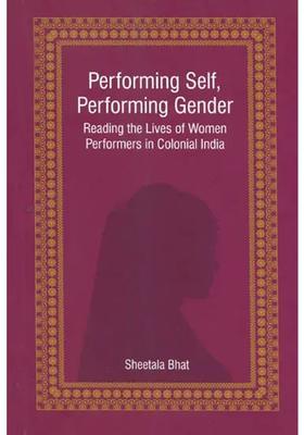 Performing Self, Performing Gender (Reading the Lives of Women Performers in Colonial India)