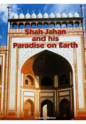 Shah Jahan and His Paradise on Earth- The Story of Shah Jahan