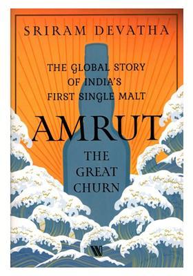 Amrut: The Great Churn (The Global Story of Indiaâ€™s First Single Malt)