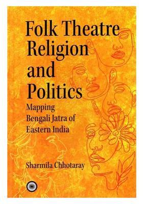 Folk Theatre, Religion & Politics: Mapping Bengali Jatra Of Eastern India