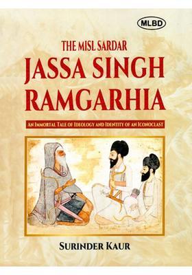 The Misl Sardar: Jassa Singh Ramgarhia (An Immortal Tale of Ideology and Identity of an Iconoclast)