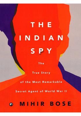 The Indian Spy (The True Story of the Most Remarkable Secret Agent of World War II)