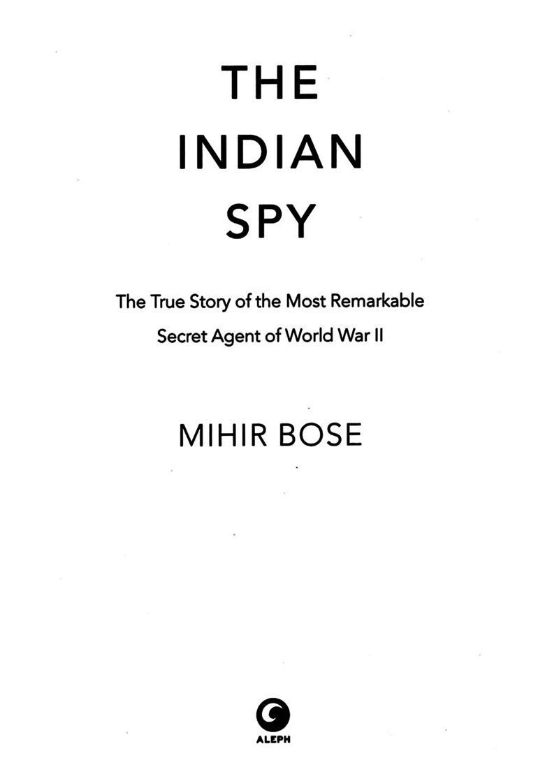 The Indian Spy (The True Story of the Most Remarkable Secret Agent of World War II) - Indya