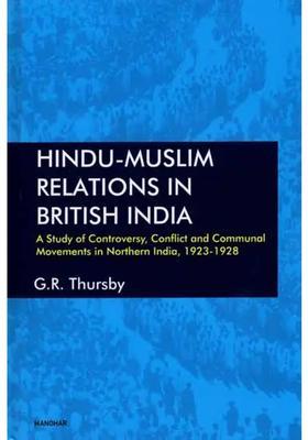 Hindu-Muslim Relations in British India- A Study of Controversy, Conflict and Communal Movements in Northern India, 1923-1928