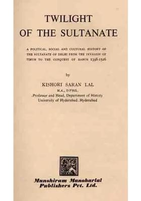 Twilight of the Sultanate: A Political, Social and Cultural History of the Sultanate of Delhi from the Invasion of Timur to the Conquest of Babur 1398-1526 (An Old and Rare Book)