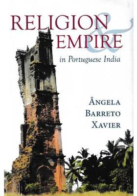 Religion And Empire in Portuguese India: Conversion, Resistance, And The Making of Goa