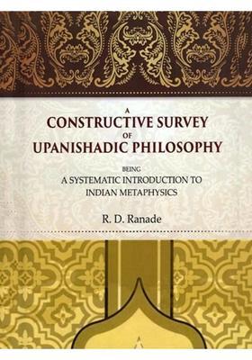 A Constructive Survey of Upanishadic Philosophy Being a Systematic Introduction to Indian Metaphysics