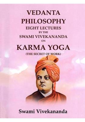 Vedanta Philosophy Eight Lectures by the Swami Vivekananda on Karma Yoga (The Secret of Work)