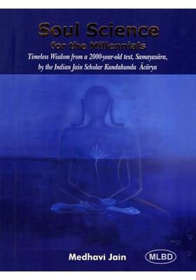 Soul Science for the Millennials Timeless Wisdom from a 2000-Year-Old text, Samayasara, by the Indian Jain Scholar Kundakunda Acarya