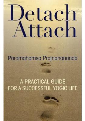 Detach Attach A Practical Guide For A Successful Yogic Life