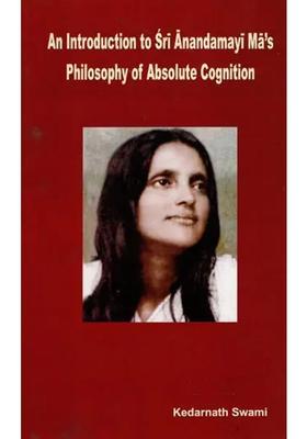 An Introduction to Sri Anandamayi Mas Philosophy of Absolute Cognition