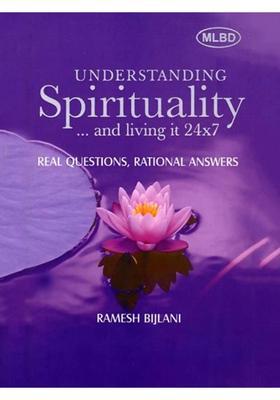 Understanding Spirituality and Living It 24x7 Real Questions, Rational Answers