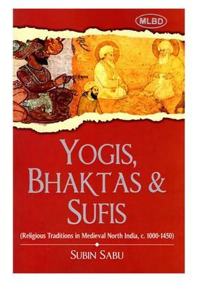 Yogis Bhaktas and Sufis (Religious Traditions in Medieval North India, c 1000-1450)