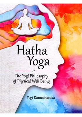 Hatha Yoga Or the Yogi Philosophy of Physical Well Being