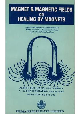 Magnet Magnetic Fields or Healing by Magnets- Significant Effects of Experiments on Plant, Animal and Human Systems and Clinical Applications (An Old and Rare Book)