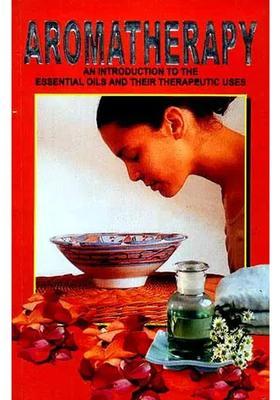 AROMATHERAPY An Introduction to the Essential Oils and their Therapeutic Uses (With Properties of Essential Oils and Procedures of Spa and Different types of Massage)