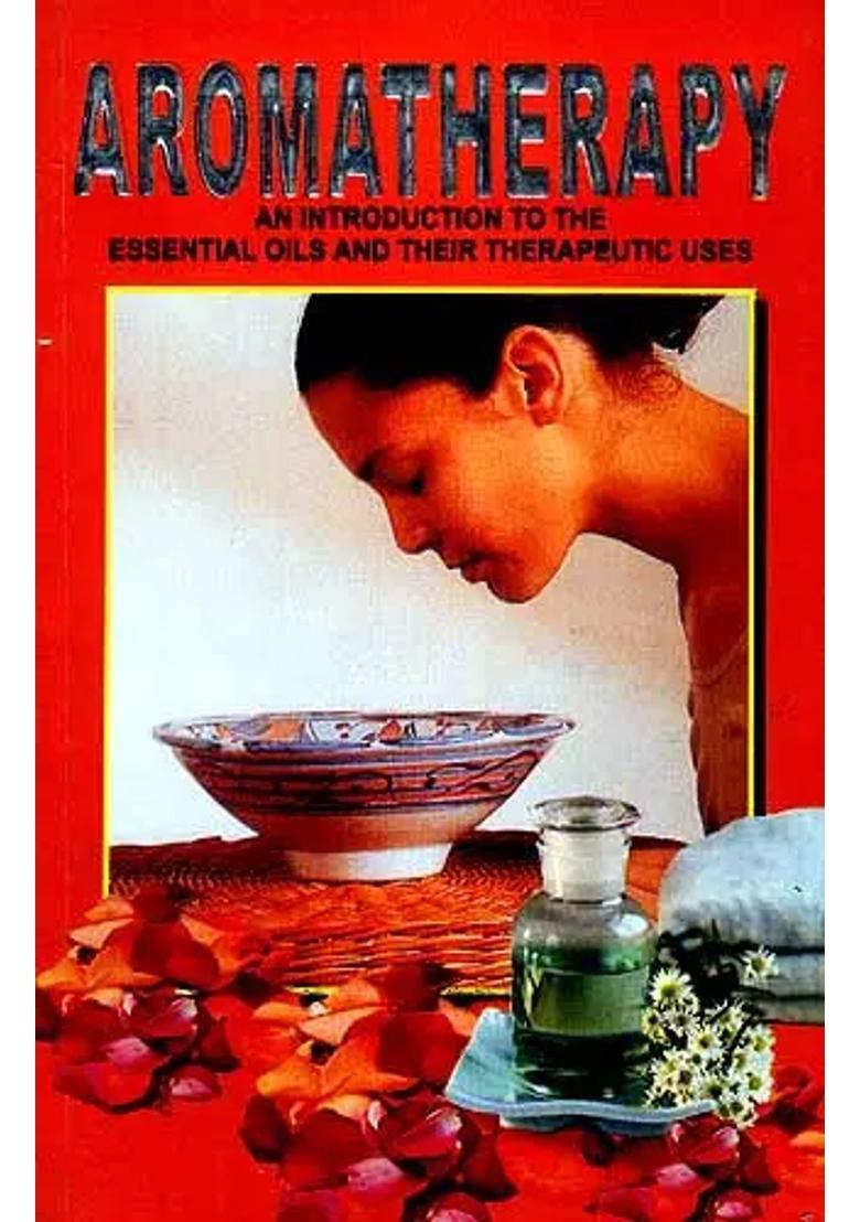 AROMATHERAPY An Introduction to the Essential Oils and their Therapeutic Uses (With Properties of Essential Oils and Procedures of Spa and Different types of Massage) - Indya