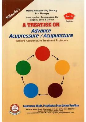 A Treatise on Advance Acupressure Acupuncture (Electro Acupuncture Treatment Protocols, Vol-5)